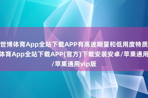 世博體育App全站下載APP有高迷糊量和低用度特質(zhì)-世博體育App全站下載APP(官方)下載安裝安卓/蘋果通用vip版