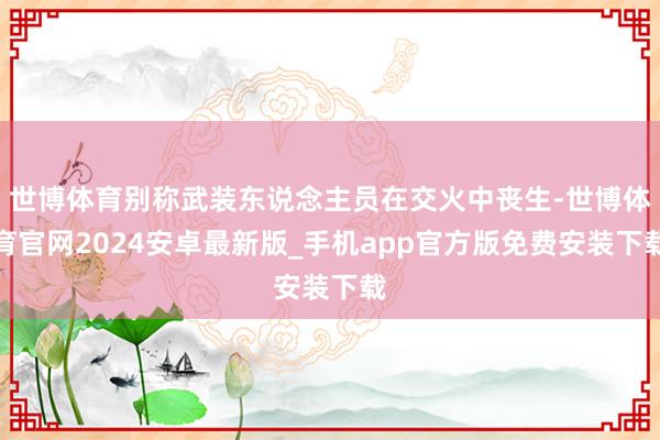 世博體育別稱武裝東說念主員在交火中喪生-世博體育官網2024安卓最新版_手機app官方版免費安裝下載