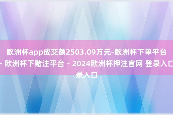 歐洲杯app成交額2503.09萬元-歐洲杯下單平臺- 歐洲杯下賭注平臺 - 2024歐洲杯押注官網(wǎng) 登錄入口