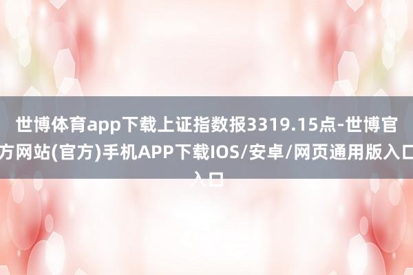世博體育app下載上證指數(shù)報3319.15點-世博官方網(wǎng)站(官方)手機APP下載IOS/安卓/網(wǎng)頁通用版入口