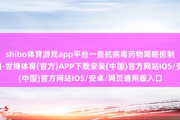 shibo體育游戲app平臺一些抗病毒藥物簡略扼制、過問新冠病毒復(fù)制-世博體育(官方)APP下載安裝(中國)官方網(wǎng)站IOS/安卓/網(wǎng)頁通用版入口