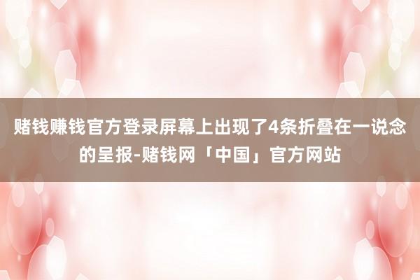 賭錢賺錢官方登錄屏幕上出現(xiàn)了4條折疊在一說念的呈報(bào)-賭錢網(wǎng)「中國」官方網(wǎng)站