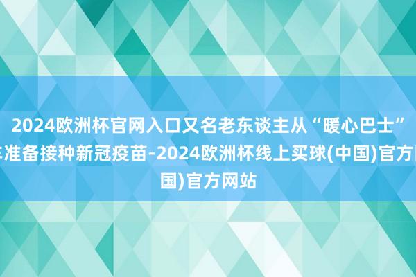 2024歐洲杯官網(wǎng)入口又名老東談主從“暖心巴士”下車準(zhǔn)備接種新冠疫苗-2024歐洲杯線上買球(中國)官方網(wǎng)站