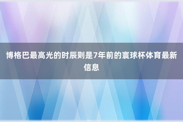 博格巴最高光的時(shí)辰則是7年前的寰球杯體育最新信息
