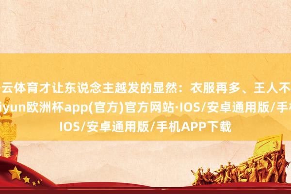 開云體育才讓東說念主越發(fā)的顯然：衣服再多、王人不如會搭配-kaiyun歐洲杯app(官方)官方網(wǎng)站·IOS/安卓通用版/手機APP下載