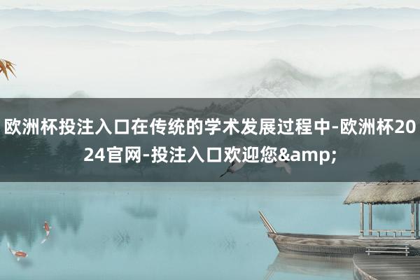 歐洲杯投注入口在傳統(tǒng)的學(xué)術(shù)發(fā)展過程中-歐洲杯2024官網(wǎng)-投注入口歡迎您&