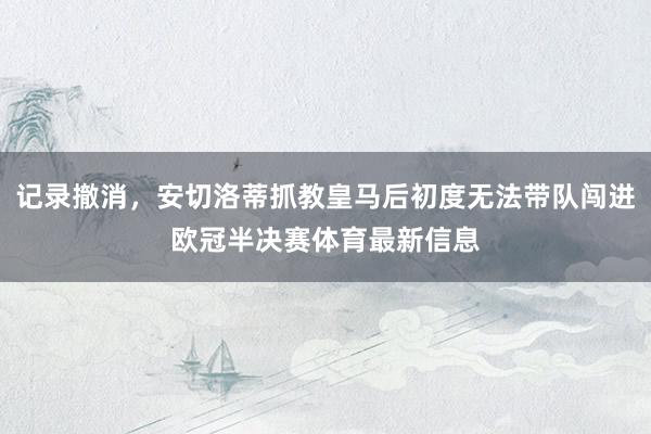 記錄撤消，安切洛蒂抓教皇馬后初度無法帶隊(duì)闖進(jìn)歐冠半決賽體育最新信息
