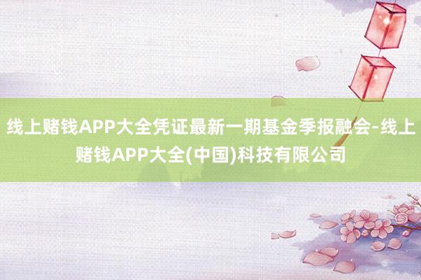 線上賭錢APP大全憑證最新一期基金季報融會-線上賭錢APP大