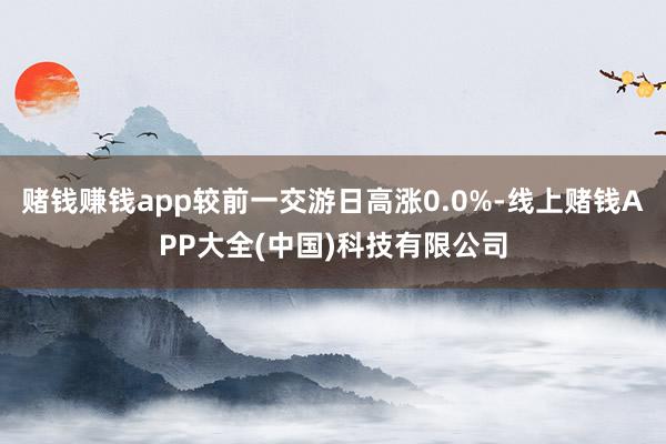 賭錢賺錢app較前一交游日高漲0.0%-線上賭錢APP大全(