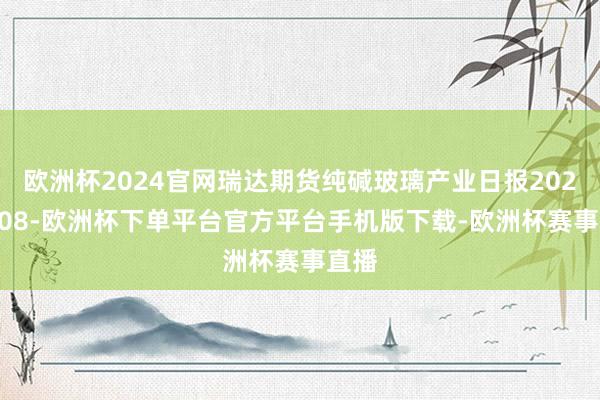 歐洲杯2024官網(wǎng)瑞達(dá)期貨純堿玻璃產(chǎn)業(yè)日?qǐng)?bào)20250108-