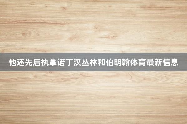 他還先后執(zhí)掌諾丁漢叢林和伯明翰體育最新信息