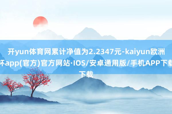 開yun體育網(wǎng)累計凈值為2.2347元-kaiyun歐洲杯a