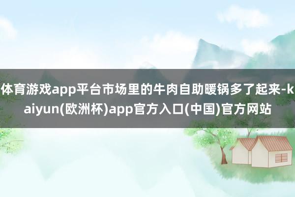 體育游戲app平臺(tái)市場(chǎng)里的牛肉自助暖鍋多了起來(lái)-kaiyun