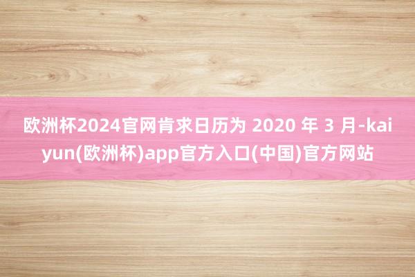 歐洲杯2024官網(wǎng)肯求日歷為 2020 年 3 月-kaiy
