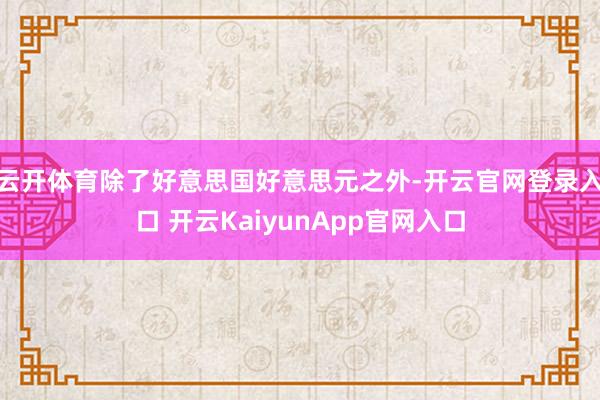 云開體育除了好意思國好意思元之外-開云官網(wǎng)登錄入口 開云KaiyunApp官網(wǎng)入口
