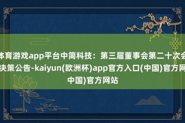 體育游戲app平臺中簡科技：第三屆董事會第二十次會議決策公告