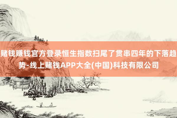 賭錢(qián)賺錢(qián)官方登錄恒生指數(shù)掃尾了貫串四年的下落趨勢(shì)-線上賭錢(qián)A