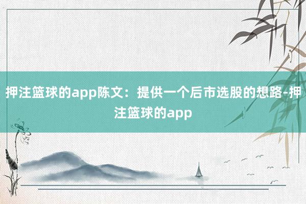 押注籃球的app陳文：提供一個(gè)后市選股的想路-押注籃球的app