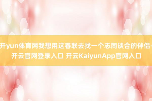 開yun體育網我想用這春聯去找一個志同談合的伴侶-開云官網登錄入口 開云KaiyunApp官網入口