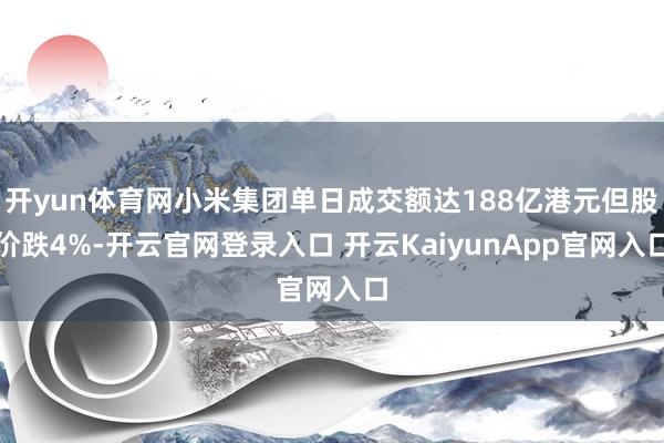 開yun體育網(wǎng)小米集團(tuán)單日成交額達(dá)188億港元但股價(jià)跌4%-開云官網(wǎng)登錄入口 開云KaiyunApp官網(wǎng)入口