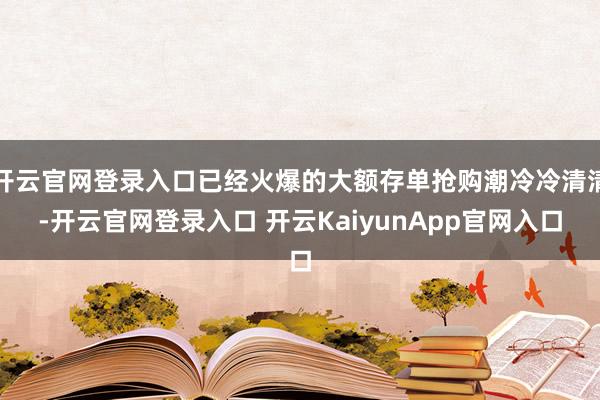 開云官網(wǎng)登錄入口已經(jīng)火爆的大額存單搶購潮冷冷清清-開云官網(wǎng)登錄入口 開云KaiyunApp官網(wǎng)入口