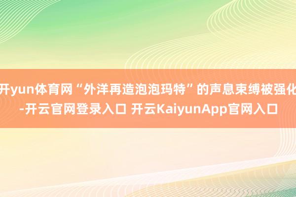 開yun體育網(wǎng)“外洋再造泡泡瑪特”的聲息束縛被強化-開云官網(wǎng)登錄入口 開云KaiyunApp官網(wǎng)入口